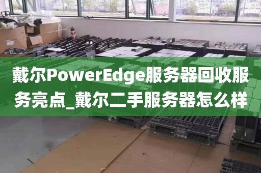 戴尔PowerEdge服务器回收服务亮点_戴尔二手服务器怎么样