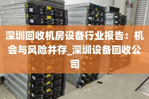 深圳回收机房设备行业报告：机会与风险并存_深圳设备回收公司