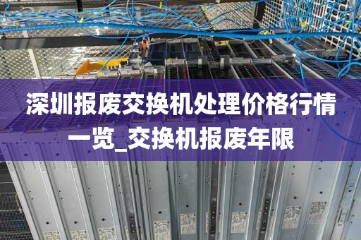 深圳报废交换机处理价格行情一览_交换机报废年限