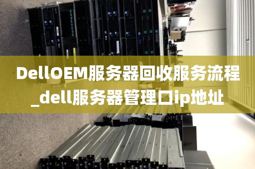 DellOEM服务器回收服务流程_dell服务器管理口ip地址