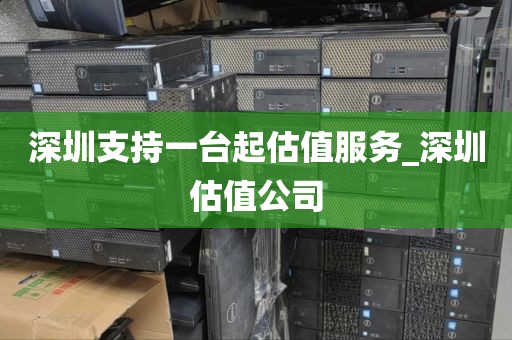 深圳支持一台起估值服务_深圳估值公司