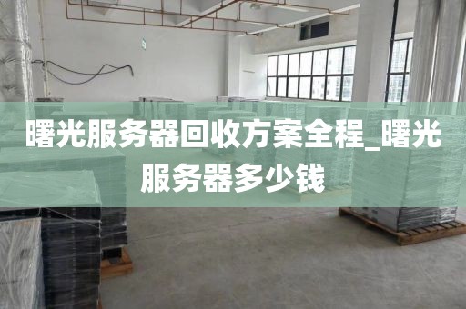 曙光服务器回收方案全程_曙光服务器多少钱