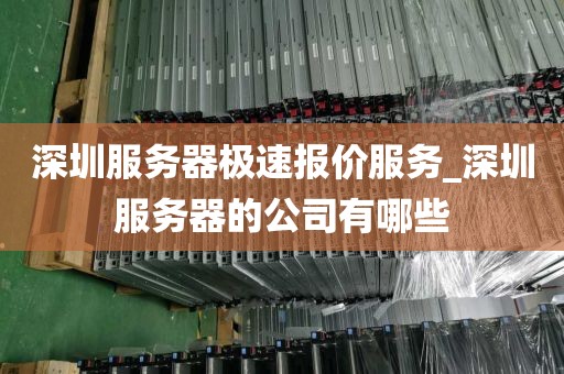 深圳服务器极速报价服务_深圳服务器的公司有哪些