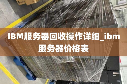 IBM服务器回收操作详细_ibm服务器价格表