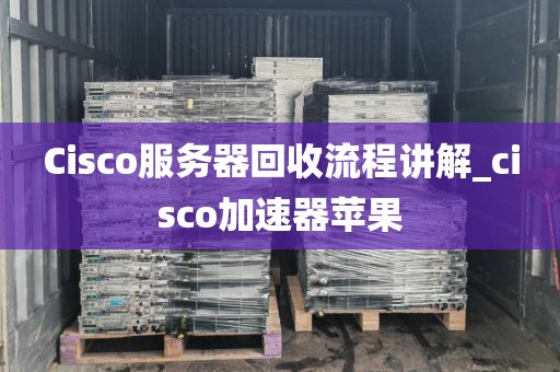 Cisco服务器回收流程讲解_cisco加速器苹果