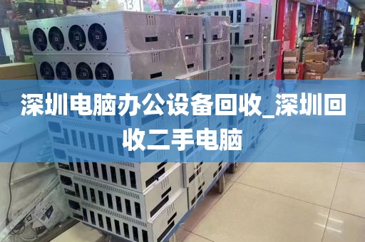 深圳电脑办公设备回收_深圳回收二手电脑