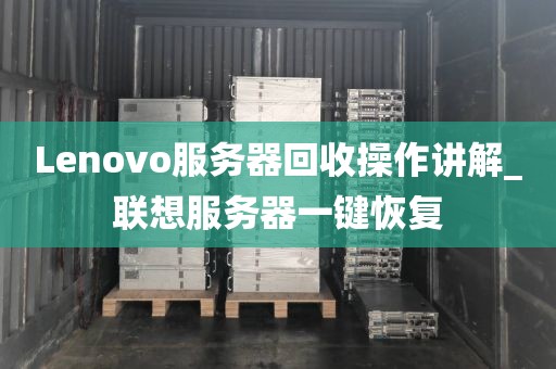 Lenovo服务器回收操作讲解_联想服务器一键恢复