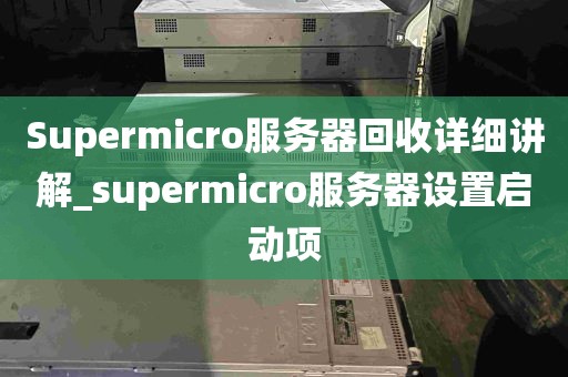 Supermicro服务器回收详细讲解_supermicro服务器设置启动项
