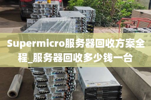 Supermicro服务器回收方案全程_服务器回收多少钱一台
