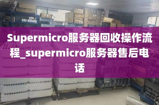 Supermicro服务器回收操作流程_supermicro服务器售后电话
