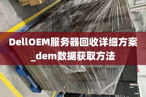 DellOEM服务器回收详细方案_dem数据获取方法
