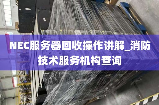 NEC服务器回收操作讲解_消防技术服务机构查询