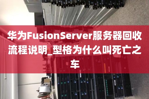 华为FusionServer服务器回收流程说明_型格为什么叫死亡之车