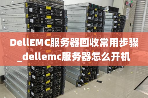 DellEMC服务器回收常用步骤_dellemc服务器怎么开机