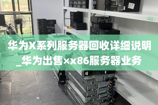 华为X系列服务器回收详细说明_华为出售×x86服务器业务