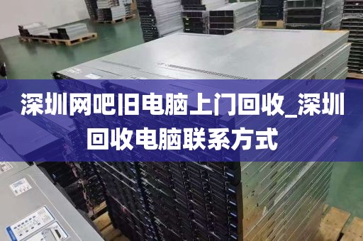 深圳网吧旧电脑上门回收_深圳回收电脑联系方式