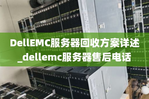 DellEMC服务器回收方案详述_dellemc服务器售后电话