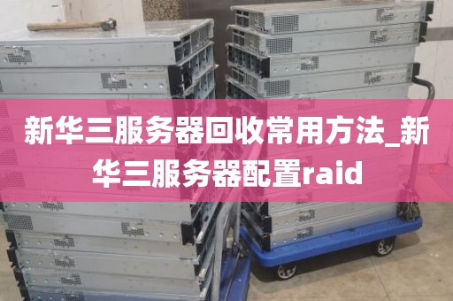 新华三服务器回收常用方法_新华三服务器配置raid