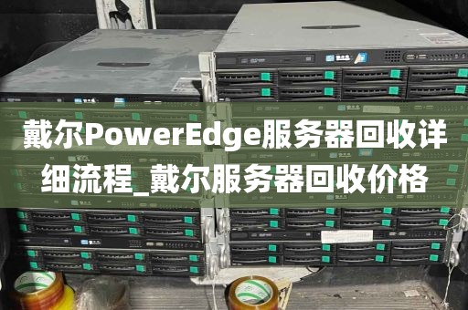 戴尔PowerEdge服务器回收详细流程_戴尔服务器回收价格