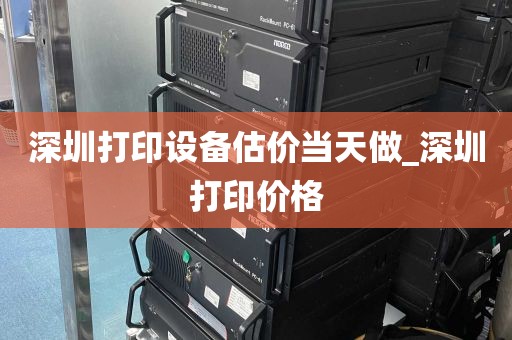 深圳打印设备估价当天做_深圳打印价格