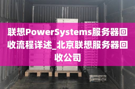 联想PowerSystems服务器回收流程详述_北京联想服务器回收公司