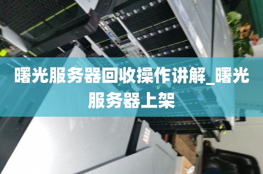 曙光服务器回收操作讲解_曙光服务器上架