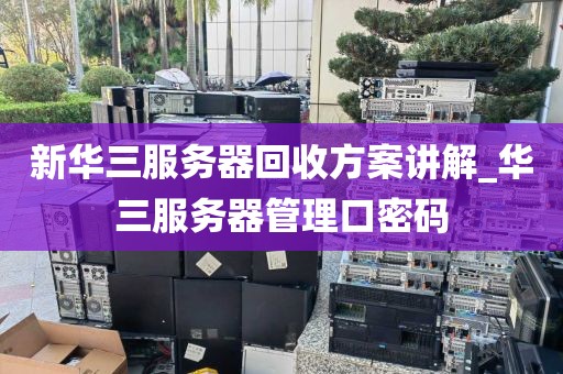 新华三服务器回收方案讲解_华三服务器管理口密码