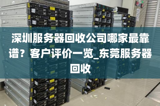 深圳服务器回收公司哪家最靠谱？客户评价一览_东莞服务器回收