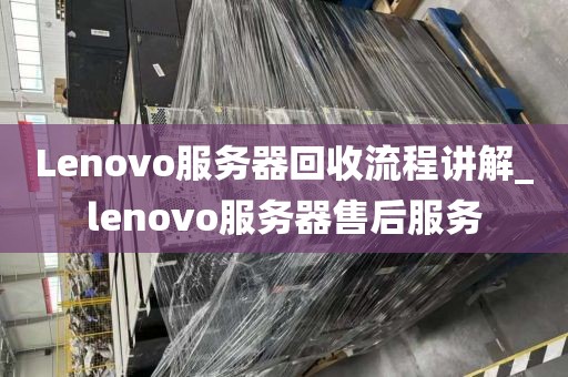 Lenovo服务器回收流程讲解_lenovo服务器售后服务