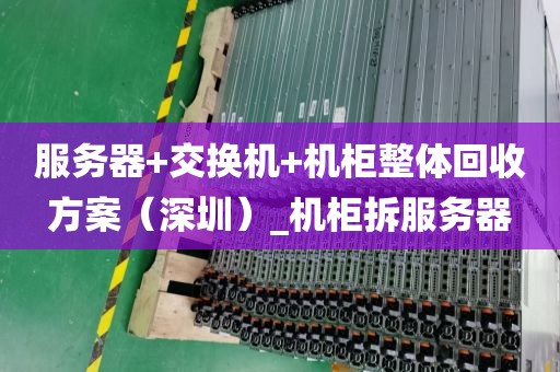 服务器+交换机+机柜整体回收方案（深圳）_机柜拆服务器