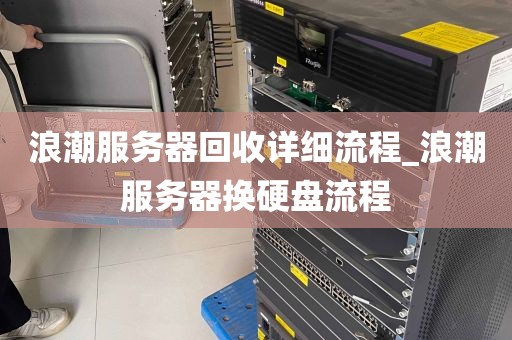 浪潮服务器回收详细流程_浪潮服务器换硬盘流程