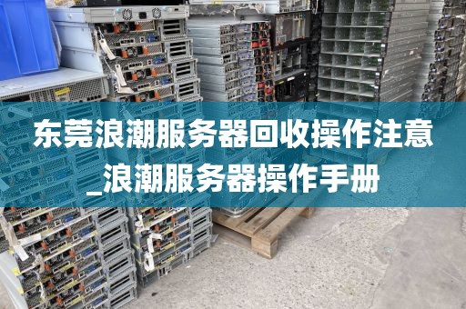 东莞浪潮服务器回收操作注意_浪潮服务器操作手册