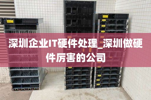 深圳企业IT硬件处理_深圳做硬件厉害的公司
