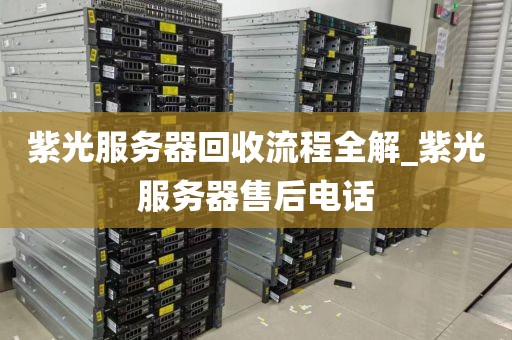 紫光服务器回收流程全解_紫光服务器售后电话