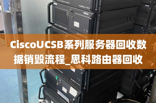 CiscoUCSB系列服务器回收数据销毁流程_思科路由器回收