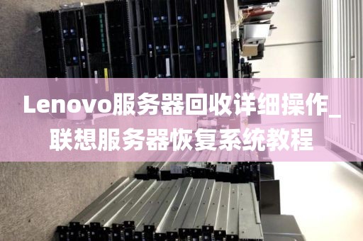Lenovo服务器回收详细操作_联想服务器恢复系统教程