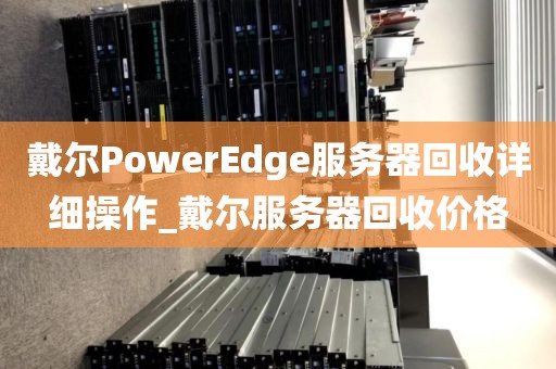 戴尔PowerEdge服务器回收详细操作_戴尔服务器回收价格