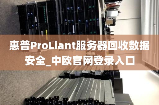 惠普ProLiant服务器回收数据安全_中欧官网登录入口