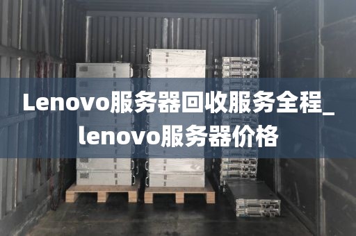 Lenovo服务器回收服务全程_lenovo服务器价格