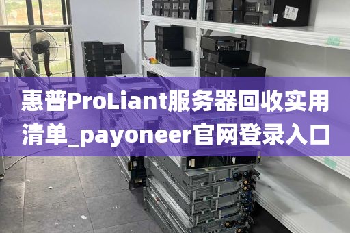 惠普ProLiant服务器回收实用清单_payoneer官网登录入口