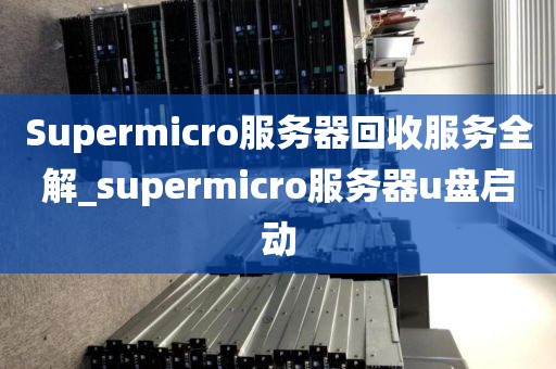 Supermicro服务器回收服务全解_supermicro服务器u盘启动