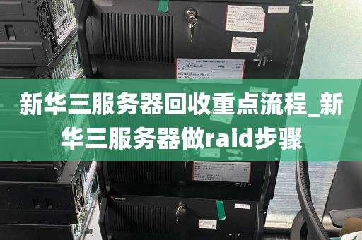 新华三服务器回收重点流程_新华三服务器做raid步骤