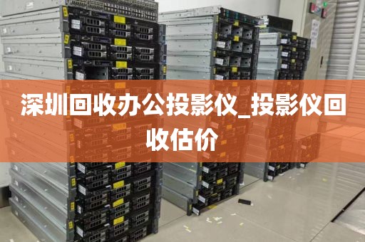 深圳回收办公投影仪_投影仪回收估价