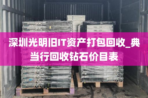 深圳光明旧IT资产打包回收_典当行回收钻石价目表
