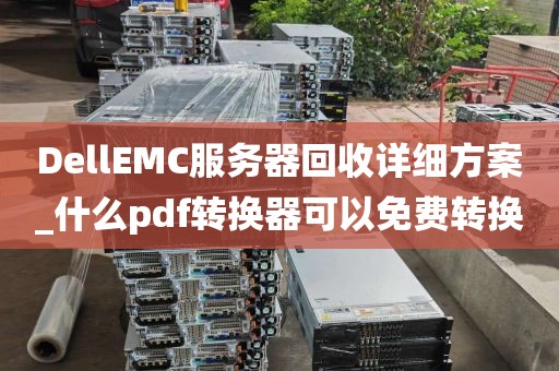 DellEMC服务器回收详细方案_什么pdf转换器可以免费转换