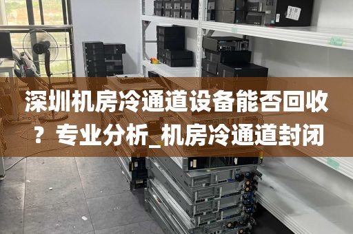 深圳机房冷通道设备能否回收？专业分析_机房冷通道封闭