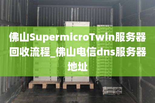 佛山SupermicroTwin服务器回收流程_佛山电信dns服务器地址