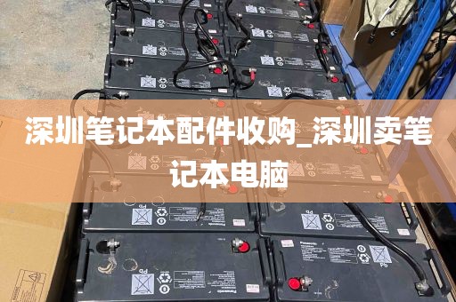 深圳笔记本配件收购_深圳卖笔记本电脑