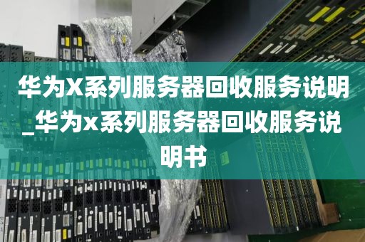 华为X系列服务器回收服务说明_华为x系列服务器回收服务说明书