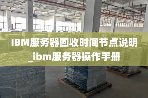 IBM服务器回收时间节点说明_ibm服务器操作手册